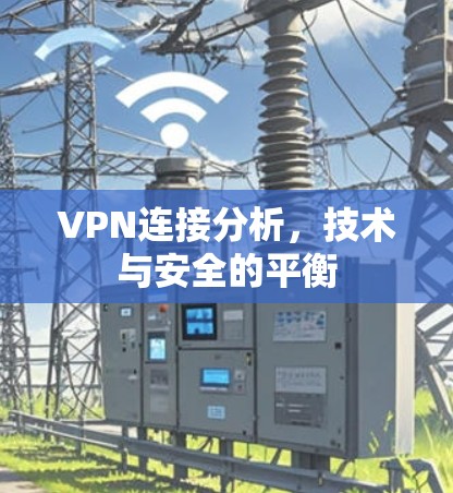 VPN连接分析,技术与安全的平衡 VPN连接分析,技术与安全的平衡