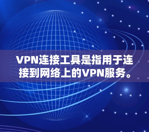 VPN连接工具是指用于连接到网络上的VPN服务。以下是一些常见的VPN连接工具及其特点