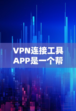 VPN连接工具APP是一个帮助用户连接网络、获取视频内容或在线娱乐的工具。以下是几种常见的VPN连接工具APP及其特点