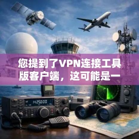 您提到了VPN连接工具版客户端，这可能是一个具体的软件或工具名称，但需要更准确的上下文来确定您具体指的是什么。以下是一些可能的解释和建议