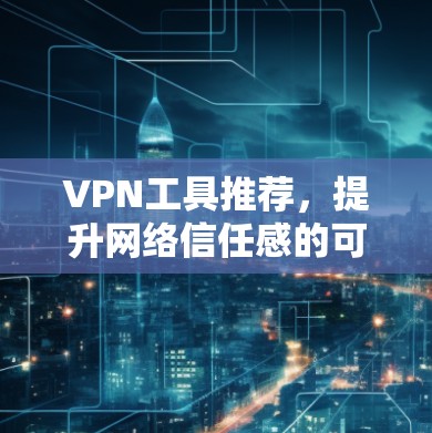 VPN工具推荐，提升网络信任感的可靠选择