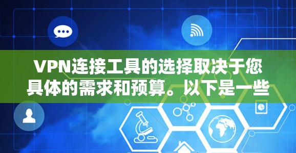 VPN连接工具的选择取决于您具体的需求和预算。以下是一些推荐的VPN工具，帮助您找到最适合您的选择