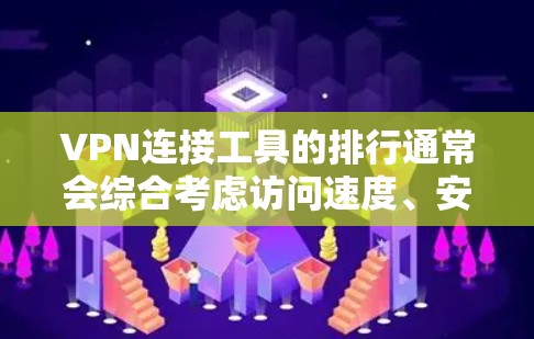 VPN连接工具的排行通常会综合考虑访问速度、安全性、可靠性和灵活性等多个方面。以下是几个常见的VPN工具及其特点，供参考