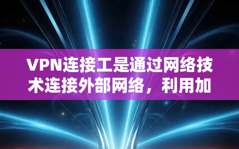 VPN连接工是通过网络技术连接外部网络，利用加密方式传输数据的一种方式。以下是VPN连接工的基本步骤和注意事项