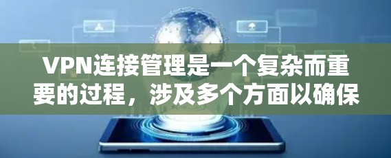 VPN连接管理是一个复杂而重要的过程，涉及多个方面以确保网络安全和数据安全。以下是详细的步骤和方法