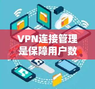 VPN连接管理是保障用户数据安全和隐私的重要步骤，以下是详细的指南