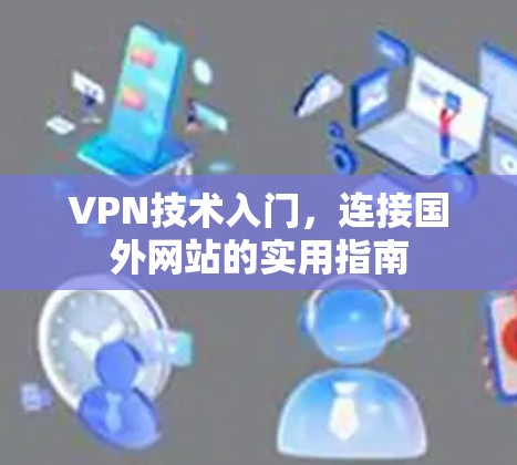 VPN技术入门，连接国外网站的实用指南