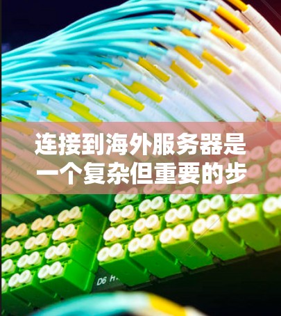连接到海外服务器是一个复杂但重要的步骤,涉及多个步骤和注意事项。以下是一个详细且结构化的指南,帮助您理解和操作 连接到海外服务器是一个复杂但重要的步骤,涉及多个步骤和注意事项。以下是一个详细且结构化的指南,帮助您理解和操作