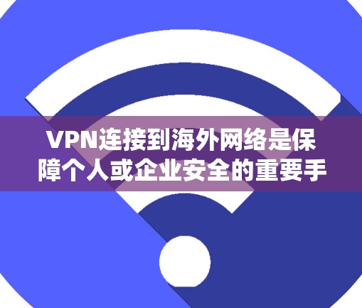 VPN连接到海外网络是保障个人或企业安全的重要手段。以下是一个系统化的指南,帮助您全面掌握VPN的基本知识和使用方法 VPN连接到海外网络是保障个人或企业安全的重要手段。以下是一个系统化的指南,帮助您全面掌握VPN的基本知识和使用方法