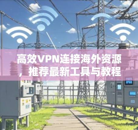 高效VPN连接海外资源，推荐最新工具与教程