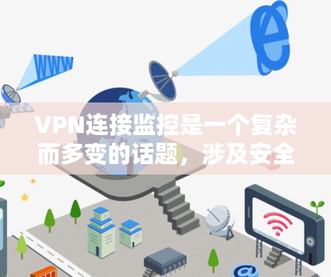 VPN连接监控是一个复杂而多变的话题，涉及安全、隐私和个人权利等多个方面。以下是对VPN连接监控的详细分析