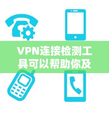 VPN连接检测工具可以帮助你及时发现和解决问题，以下是使用这些工具的详细步骤和建议