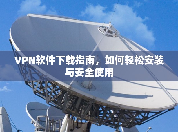 VPN软件下载指南，如何轻松安装与安全使用