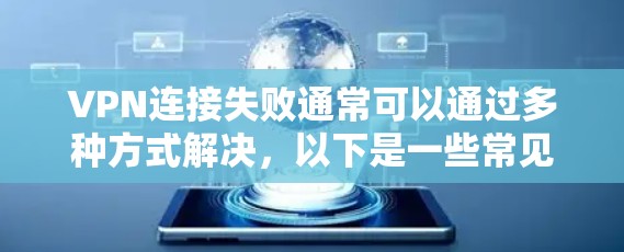 VPN连接失败通常可以通过多种方式解决,以下是一些常见的解决方法 VPN连接失败通常可以通过多种方式解决,以下是一些常见的解决方法