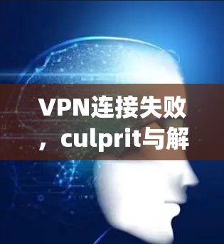 VPN连接失败，culprit与解决方案