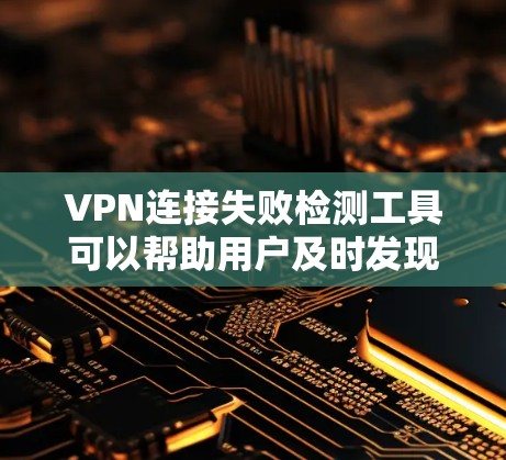 VPN连接失败检测工具可以帮助用户及时发现和解决VPN连接问题,以下是详细的使用指南 VPN连接失败检测工具可以帮助用户及时发现和解决VPN连接问题,以下是详细的使用指南