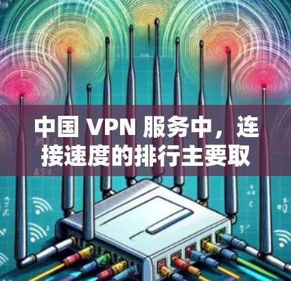 中国 VPN 服务中，连接速度的排行主要取决于服务的规模和稳定性，加上使用时的网络环境。以下是一些常见的 VPN 服务，它们在连接速度上表现良好，同时适合中国用户
