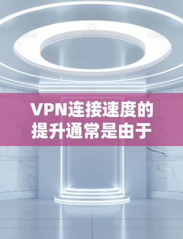 VPN连接速度的提升通常是由于技术优化或硬件配置导致的,而不是简单设置的问题。以下是一些可能帮助你优化VPN连接速度的方法 VPN连接速度的提升通常是由于技术优化或硬件配置导致的,而不是简单设置的问题。以下是一些可能帮助你优化VPN连接速度的方法