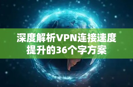 深度解析VPN连接速度提升的36个字方案