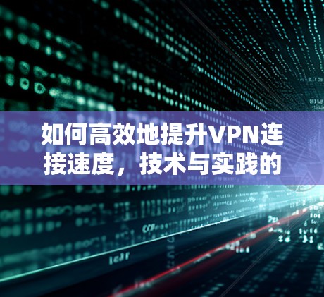 如何高效地提升VPN连接速度，技术与实践的结合