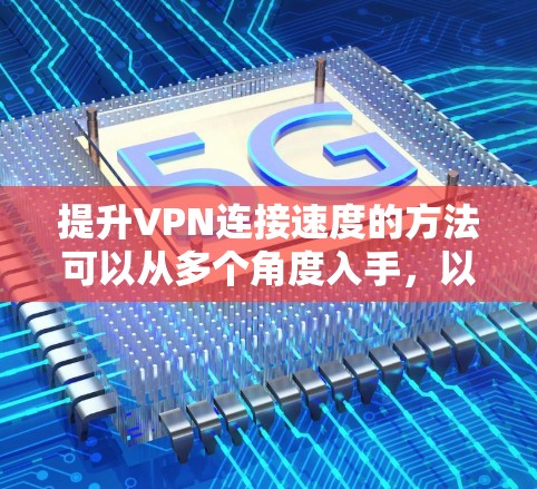 提升VPN连接速度的方法可以从多个角度入手,以下是一些有效的方法 提升VPN连接速度的方法可以从多个角度入手,以下是一些有效的方法