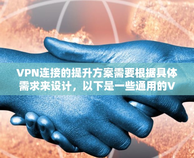 VPN连接的提升方案需要根据具体需求来设计，以下是一些通用的VPN连接提升方案，您可以根据自己的实际情况选择合适的方案