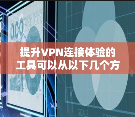 提升VPN连接体验的工具可以从以下几个方面进行考虑,以确保安全性和高效性 提升VPN连接体验的工具可以从以下几个方面进行考虑,以确保安全性和高效性