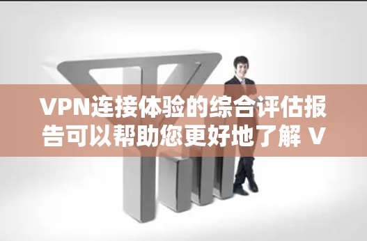 VPN连接体验的综合评估报告可以帮助您更好地了解 VPN 的性能、安全性、用户体验以及可扩展性。以下是对这份报告的总结和分析