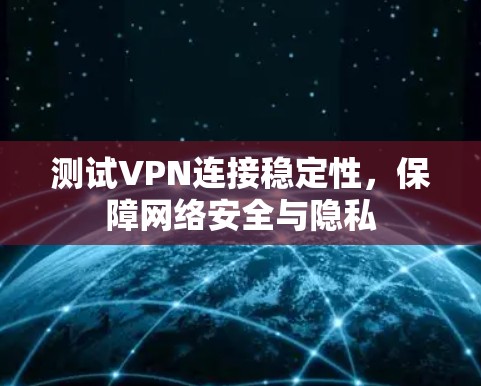 测试VPN连接稳定性，保障网络安全与隐私