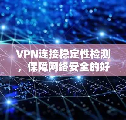 VPN连接稳定性检测,保障网络安全的好方法 VPN连接稳定性检测,保障网络安全的好方法