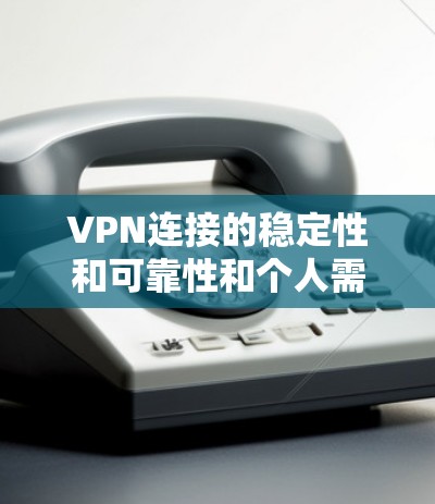 VPN连接的稳定性和可靠性和个人需求密切相关，不同的用户可能会有不同的偏好和需求。以下是一些常见的VPN连接稳定排行因素，供你参考