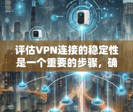 评估VPN连接的稳定性是一个重要的步骤，确保用户和设备在使用过程中能够获得稳定的网络连接。以下是评估VPN连接稳定性的详细步骤