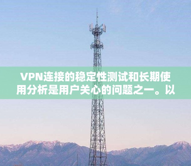 VPN连接的稳定性测试和长期使用分析是用户关心的问题之一。以下是对该主题的详细分析和建议 VPN连接的稳定性测试和长期使用分析是用户关心的问题之一。以下是对该主题的详细分析和建议