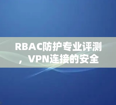 RBAC防护专业评测，VPN连接的安全密码