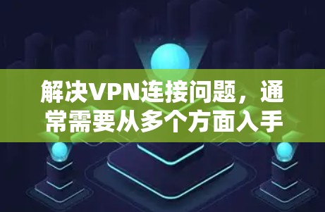 解决VPN连接问题，通常需要从多个方面入手。以下是逐步排查和解决VPN连接问题的步骤