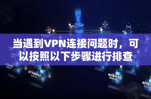 当遇到VPN连接问题时，可以按照以下步骤进行排查和解决