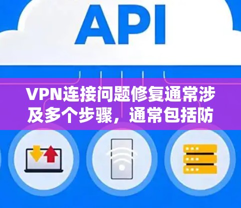 VPN连接问题修复通常涉及多个步骤，通常包括防火墙配置、加密方式调整、网络连接增强以及防火墙增强等。以下是修复VPN连接问题的常见步骤