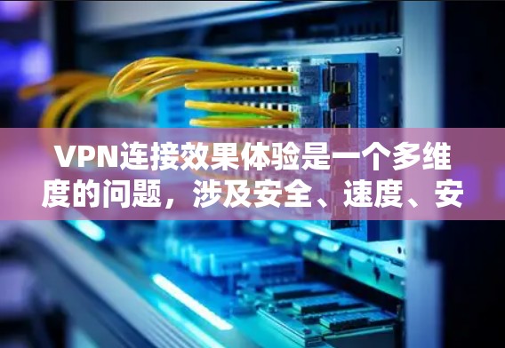 VPN连接效果体验是一个多维度的问题，涉及安全、速度、安全测试、界面设计、价格、网络环境、使用设备、安全防范以及个人需求等多个方面。以下是对每个方面的详细分析和建议