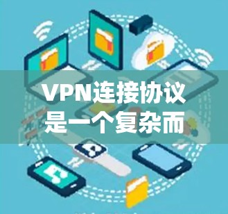 VPN连接协议是一个复杂而多层的技术系统，涵盖了多个关键领域，以下是其核心组成部分