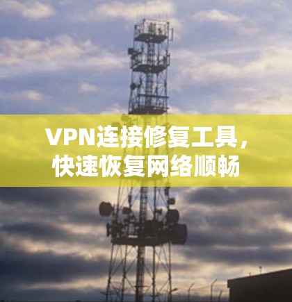 VPN连接修复工具,快速恢复网络顺畅 VPN连接修复工具,快速恢复网络顺畅