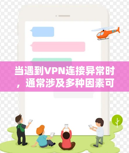 当遇到VPN连接异常时，通常涉及多种因素可能导致的网络异常。以下是可能的原因和应对措施