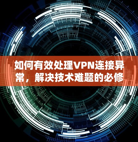 如何有效处理VPN连接异常，解决技术难题的必修课