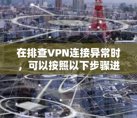在排查VPN连接异常时，可以按照以下步骤进行