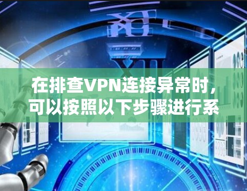 在排查VPN连接异常时，可以按照以下步骤进行系统性的排查和修复