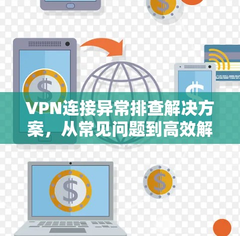 VPN连接异常排查解决方案，从常见问题到高效解决法