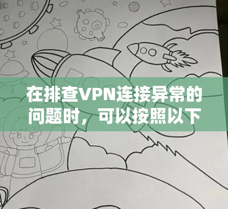 在排查VPN连接异常的问题时，可以按照以下步骤进行系统性检查和逐步排查