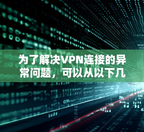 为了解决VPN连接的异常问题，可以从以下几个方面入手