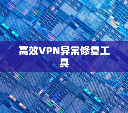高效VPN异常修复工具