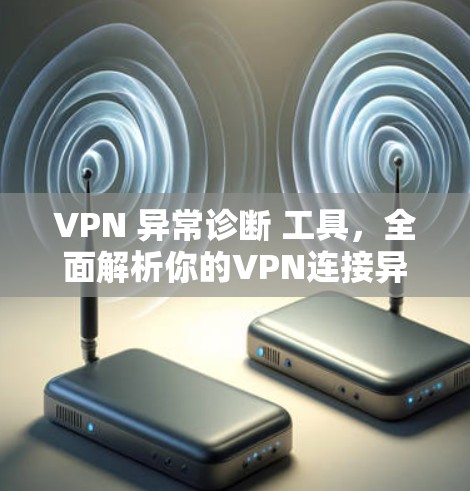 VPN 异常诊断 工具，全面解析你的VPN连接异常问题