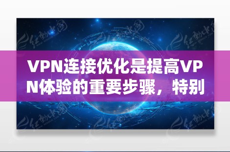 VPN连接优化是提高VPN体验的重要步骤，特别是在使用VPN时，连接不稳定、延迟高、服务器响应慢等问题都可能导致用户感到困扰。以下是一些常见的VPN连接优化方法，帮助您更好地管理连接